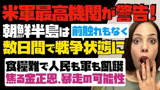 【米軍最高機関が警告】朝鮮半島は前触れもなく、数日間で戦争状態に！北朝鮮が危険。食糧難で人民も軍も飢餓。焦る金正恩が暴走する可能性…