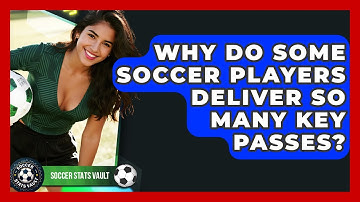 Why Do Some Soccer Players Deliver So Many Key Passes? - Soccer Stats Vault