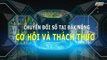 Chuyển đổi số tại Đắk Nông: Cơ hội và thách thức