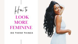 How to look MORE feminine and attractive | Femininity, softness, and womanhood