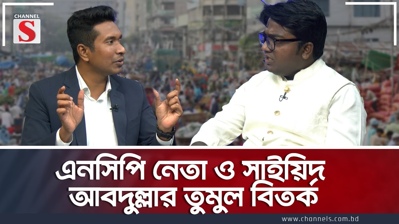 এনসিপি নেতা ও সাইয়িদ আবদুল্লার তুমুল বিতর্ক | Saiyed Abdullah  |Talk Show |Channel S