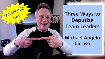 3 ways to deputize team leaders | Leadership tips from Michael Angelo Caruso
