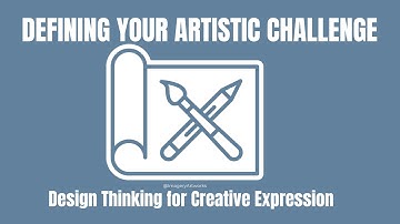 Define Your Artistic Challenge, Design Thinking for Creative Expression