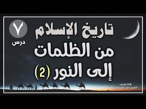 درس 7 من الظلمات إلى النور ج2 سلسلة تاريخ الإسلام راغب السرجاني