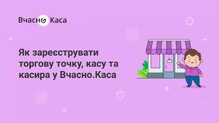 Як зареєструвати торгову точку, касу та касира у «Вчасно.Каса»