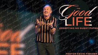 Accepting No Substitutes | The Good Life, Pt. 2 | Pastor Kevin Fischer