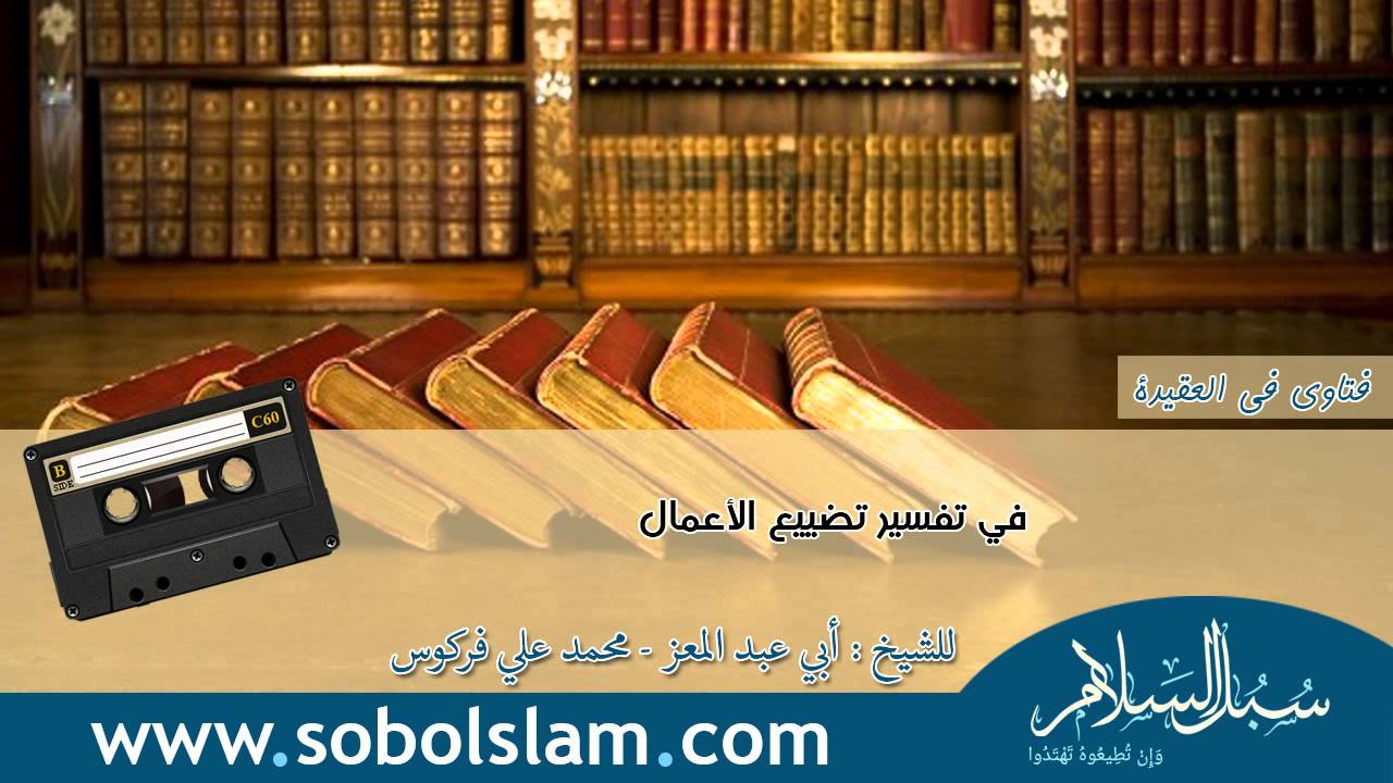 في تفسير تضييع الأعمال - الشيخ فركوس
