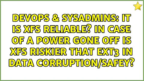 It is XFS reliable? In case of a power gone off is xfs riskier that ext3 in data corruption/safey?