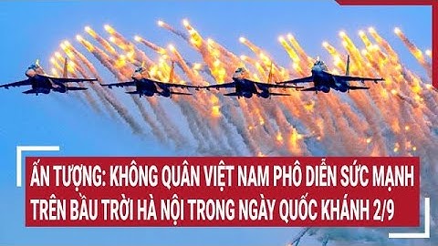 Ấn tượng: Không quân Việt Nam phô diễn sức mạnh trên bầu trời Hà Nội ngày Quốc khánh 2/9