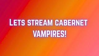 Lets Stream cabernet VAMPIRES!