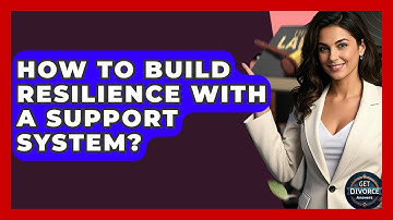 How To Build Resilience With A Support System? - Get Divorce Answers
