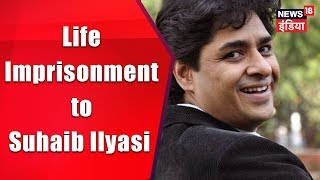 Life Imprisonment to Suhaib Ilyasi | सुहेब इलियासी को उम्रकैद की सज़ा | Breaking News | News18 India