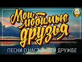 МОИ ЛЮБИМЫЕ ДРУЗЬЯ ❂ ПЕСНИ О НАСТОЯЩЕЙ ДРУЖБЕ ❂