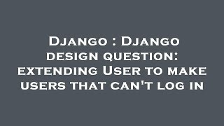 Django : Django design question: extending User to make users that can't log in