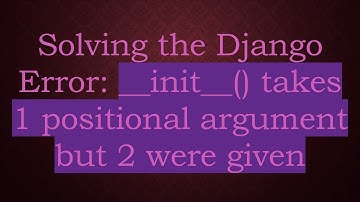 Solving the Django Error: __init__() takes 1 positional argument but 2 were given