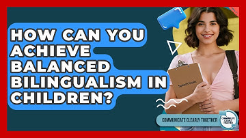 How Can You Achieve Balanced Bilingualism In Children? - Communicate Clearly Together