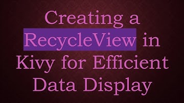 Creating a RecycleView in Kivy for Efficient Data Display