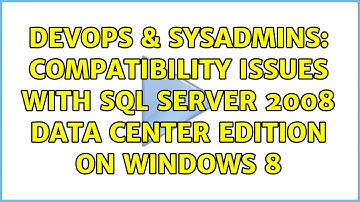 DevOps & SysAdmins: Compatibility issues with sql server 2008 data center edition on windows 8