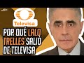 POR QUÉ LALO TRELLES DEJÓ DE TRABAJAR EN TELEVISA | Javier Alarcón | Entre Camaradas