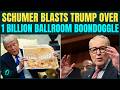 Schumer EXPOSES $1b Trump Ballroom Plan, SLAMS GOP For Using Taxpayer Money For Luxury Project
