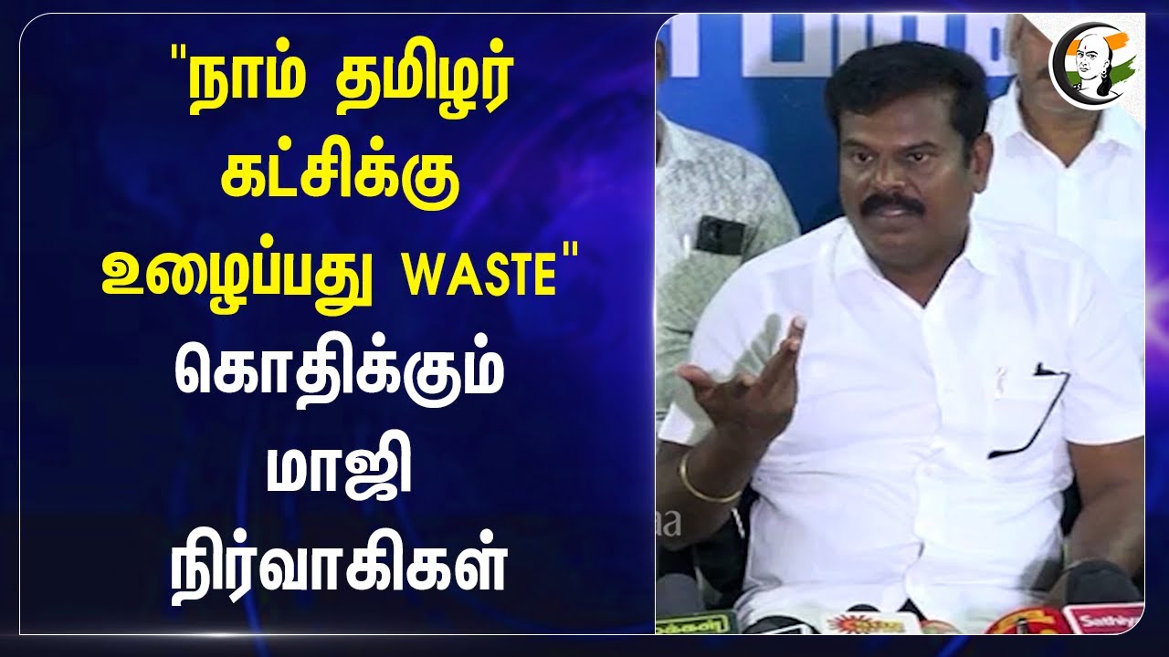 "நாம் தமிழர் கட்சிக்கு.. உழைப்பது WASTE" | NTK