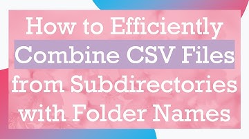How to Efficiently Combine CSV Files from Subdirectories with Folder Names