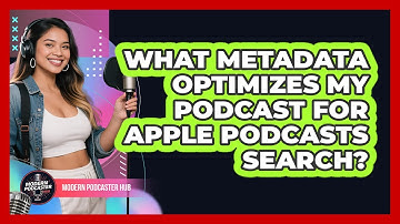 What Metadata Optimizes My Podcast For Apple Podcasts Search? - Modern Podcaster Hub