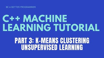 C++ Machine Learning Tutorial Part 3: K-Means Clustering Unsupervised Learning