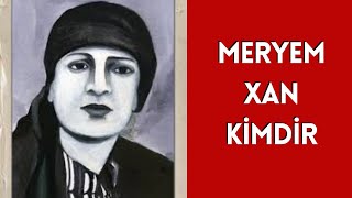 MERYEM XAN KİMDİR, HAYATI VE HAKKINDA BİLİNMEYENLER