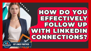 How Do You Effectively Follow Up With LinkedIn Connections? - Get Linked Together