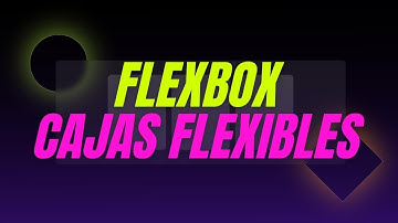 Flexbox o Cajas Flexibles ¿Cómo funcionan?