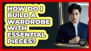 How Do I Build A Wardrobe With Essential Pieces? - The Sharp Dressed Gent