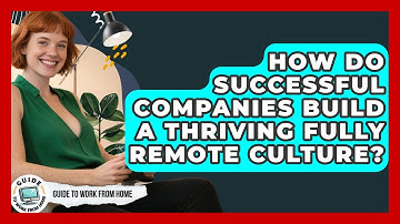 How Do Successful Companies Build A Thriving Fully Remote Culture? - Guide To Work From Home