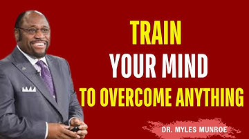 Become Mentally Strong TRAIN YOUR MIND TO OVERCOME ANYTHING – Myles Munroe Best Motivational Speech