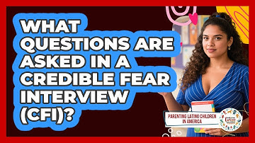 What Questions Are Asked In A Credible Fear Interview (CFI)? - Parenting Latino Children in America