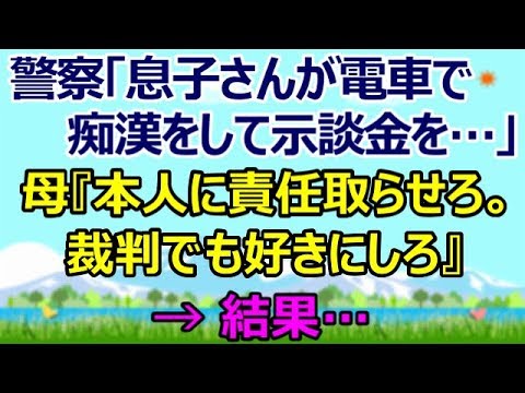 【スカッとする話】警察「警察の者です。息子さんが電車で痴漢をして示談金を…」母『２０過ぎた息子のやったことなど本人に責任取らせろ。裁判でも好きにしろ』 → 結果… [スカッとすっきり感動]