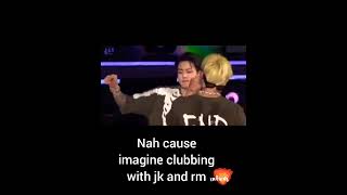 Nah Cause Imagine Clubbing With Jk And Rm