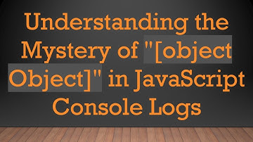 Understanding the Mystery of "[object Object]" in JavaScript Console Logs