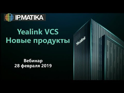 Вебинар: Yealink VCS. Новые продукты.