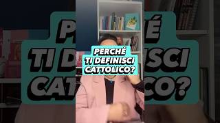 Perchè ti definisci cattolico?