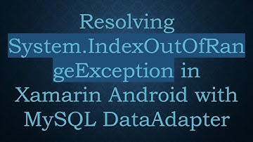 Resolving System.IndexOutOfRangeException in Xamarin Android with MySQL DataAdapter