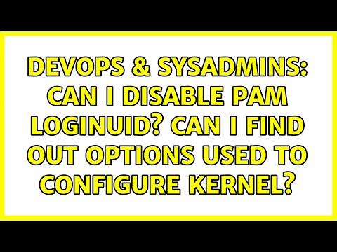 DevOps & SysAdmins: Can I disable Pam Loginuid? Can I find out options used to configure kernel?