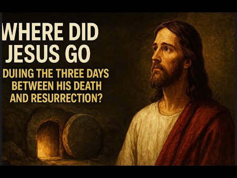 WHERE DID JESUS GO DURING THE THREE DAYS BETWEEN HIS DEATH AND ...