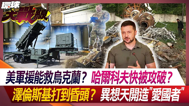 美军援能救乌克兰？哈尔科夫快被攻破？ 泽伦斯基打到昏头？异想天开造"爱国者"【#环球大战线】20240428-P1 叶思敏 施孝玮 钮则勋 赵麟 - 天天要闻