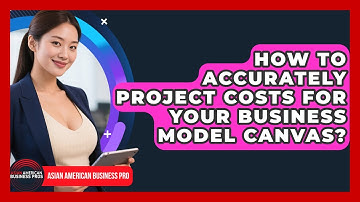 How To Accurately Project Costs For Your Business Model Canvas? - Asian American Business Pros