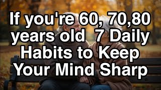If you're 60, 70,80 years old  7 Daily Habits to Keep Your Mind Sharp...