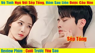 Lỡ Tay Ngủ Với Sếp Tổng, Anh Ấy Muốn Cưới Tôi | Cưới Trước Yêu Sau [Review Phim Trung Quốc]