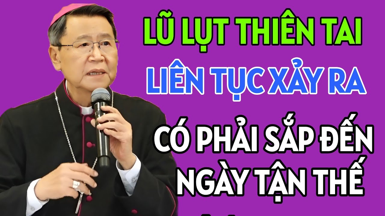 LŨ LỤT THIÊN TAI LIÊN TỤC XẢY RA CÓ PHẢI DẤU HIỆU NGÀY TẬN THẾ KHÔNG . ĐỨC CHA KHẢM GIẢNG MỚI NHẤT