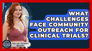 What Challenges Face Community Outreach For Clinical Trials - Trials and Treatments Uncovered