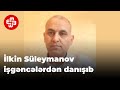 İlkin Süleymanov ona verilən işgəncələrdən danışıb